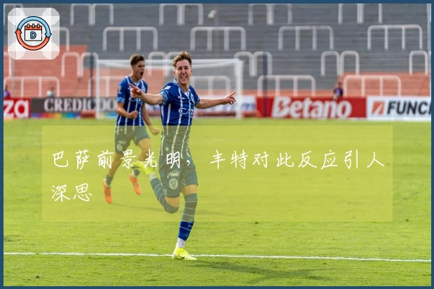 巴萨前景光明，丰特对此反应引人深思