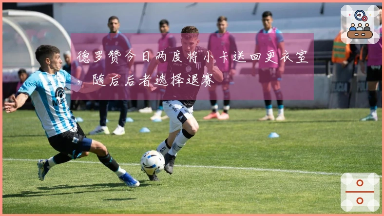 德罗赞今日两度将小卡送回更衣室，随后后者选择退赛