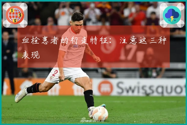 血栓患者的行走特征：注意这三种表现