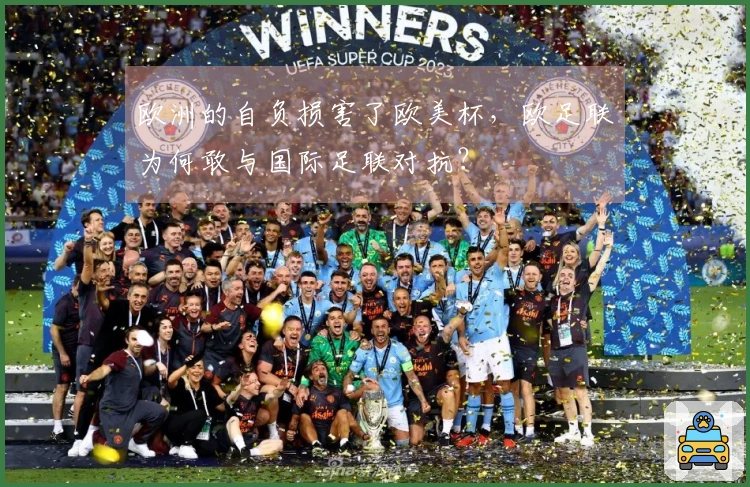 欧洲的自负损害了欧美杯，欧足联为何敢与国际足联对抗？