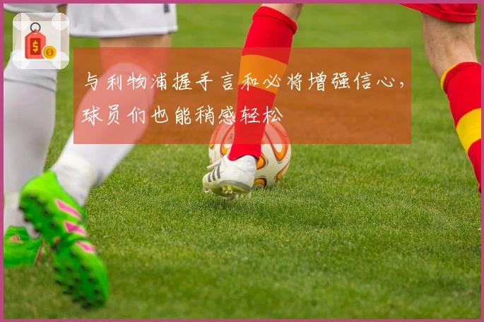 与利物浦握手言和必将增强信心，球员们也能稍感轻松