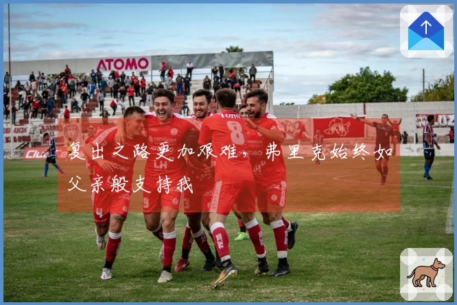 复出之路更加艰难，弗里克始终如父亲般支持我