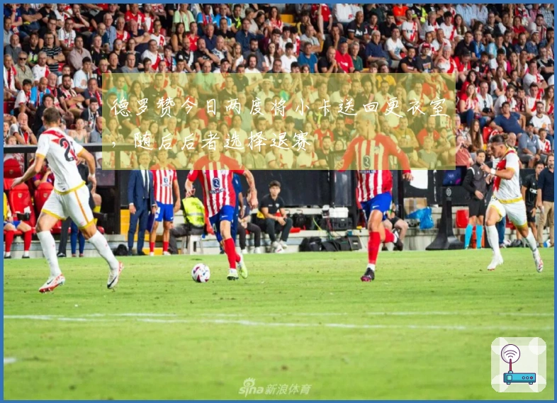 德罗赞今日两度将小卡送回更衣室，随后后者选择退赛