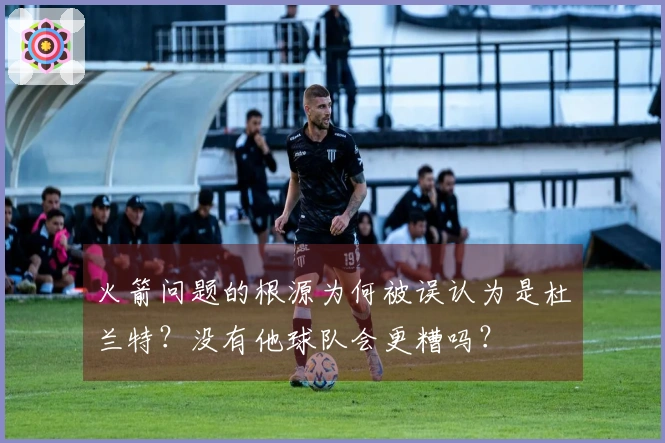 火箭问题的根源为何被误认为是杜兰特？没有他球队会更糟吗？